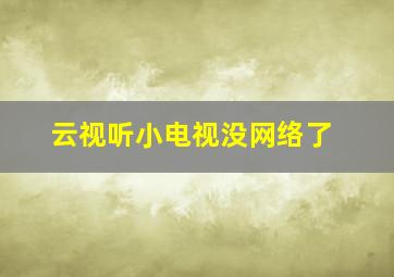 云视听小电视没网络了