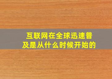 互联网在全球迅速普及是从什么时候开始的