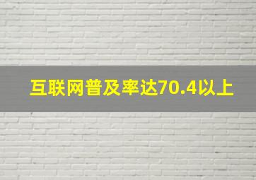 互联网普及率达70.4以上