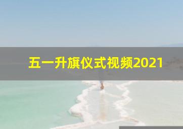 五一升旗仪式视频2021