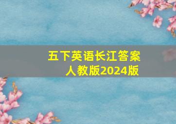 五下英语长江答案人教版2024版