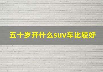 五十岁开什么suv车比较好