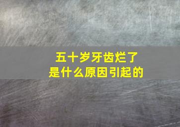 五十岁牙齿烂了是什么原因引起的