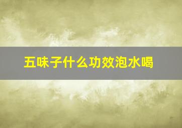 五味子什么功效泡水喝