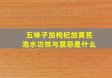 五味子加枸杞加黄芪泡水功效与禁忌是什么