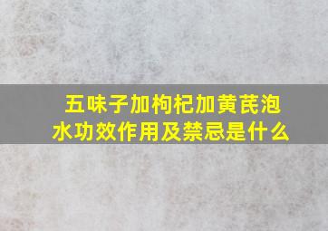 五味子加枸杞加黄芪泡水功效作用及禁忌是什么