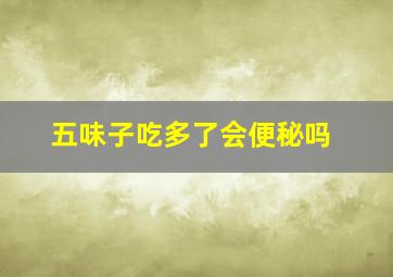 五味子吃多了会便秘吗