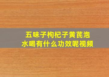 五味子枸杞子黄芪泡水喝有什么功效呢视频