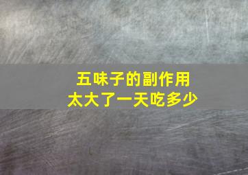 五味子的副作用太大了一天吃多少