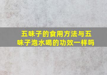 五味子的食用方法与五味子泡水喝的功效一样吗