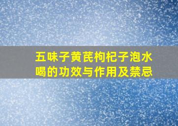 五味子黄芪枸杞子泡水喝的功效与作用及禁忌