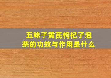 五味子黄芪枸杞子泡茶的功效与作用是什么