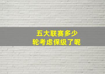 五大联赛多少轮考虑保级了呢