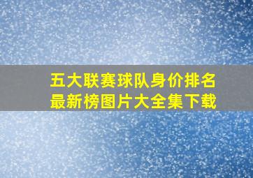 五大联赛球队身价排名最新榜图片大全集下载