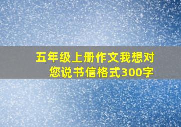 五年级上册作文我想对您说书信格式300字