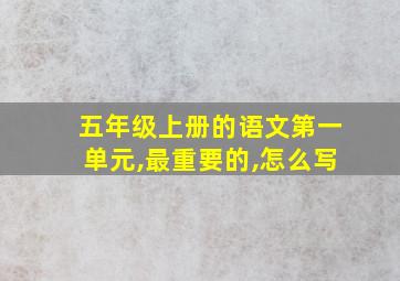 五年级上册的语文第一单元,最重要的,怎么写