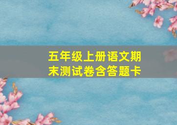 五年级上册语文期末测试卷含答题卡