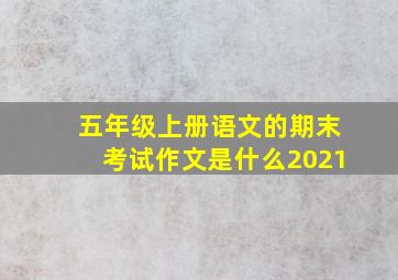 五年级上册语文的期末考试作文是什么2021