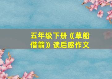 五年级下册《草船借箭》读后感作文