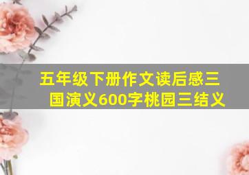 五年级下册作文读后感三国演义600字桃园三结义