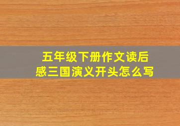 五年级下册作文读后感三国演义开头怎么写