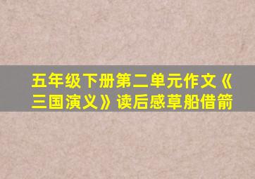 五年级下册第二单元作文《三国演义》读后感草船借箭