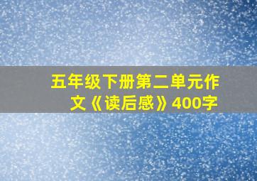 五年级下册第二单元作文《读后感》400字