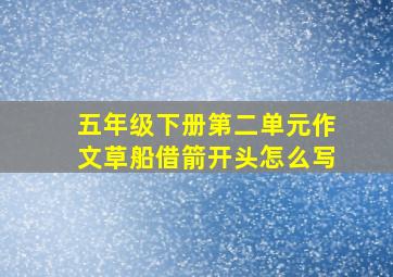 五年级下册第二单元作文草船借箭开头怎么写