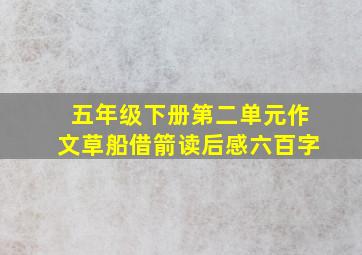 五年级下册第二单元作文草船借箭读后感六百字