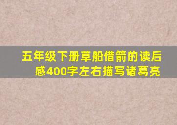 五年级下册草船借箭的读后感400字左右描写诸葛亮