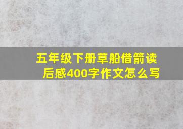 五年级下册草船借箭读后感400字作文怎么写