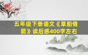 五年级下册语文《草船借箭》读后感400字左右