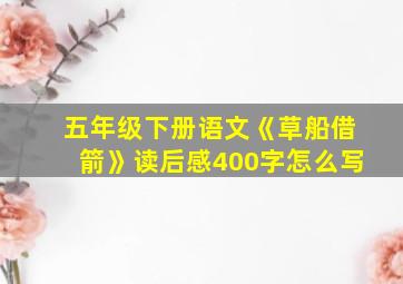 五年级下册语文《草船借箭》读后感400字怎么写