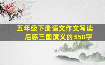 五年级下册语文作文写读后感三国演义的350字