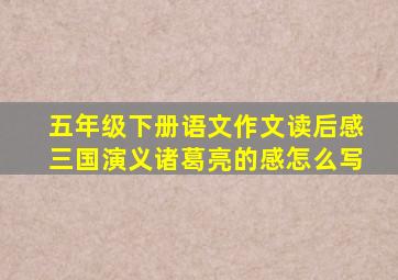 五年级下册语文作文读后感三国演义诸葛亮的感怎么写