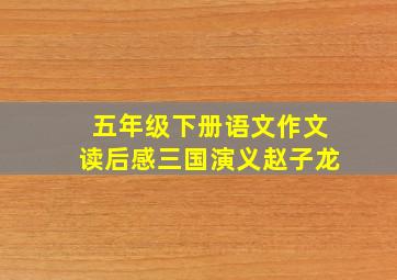 五年级下册语文作文读后感三国演义赵子龙