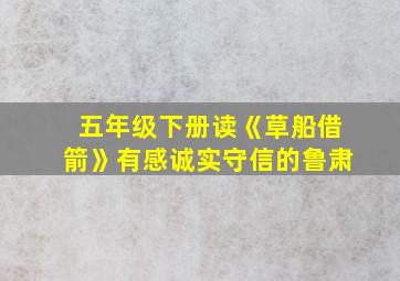 五年级下册读《草船借箭》有感诚实守信的鲁肃