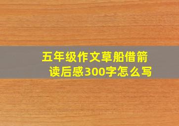 五年级作文草船借箭读后感300字怎么写