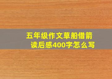 五年级作文草船借箭读后感400字怎么写