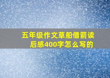 五年级作文草船借箭读后感400字怎么写的