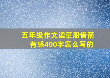 五年级作文读草船借箭有感400字怎么写的