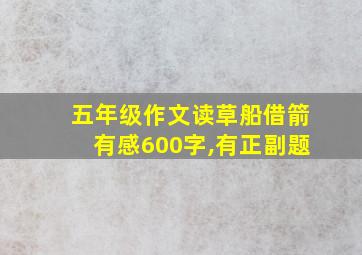 五年级作文读草船借箭有感600字,有正副题