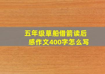 五年级草船借箭读后感作文400字怎么写