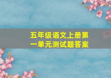 五年级语文上册第一单元测试题答案