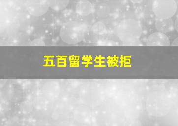 五百留学生被拒