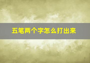 五笔两个字怎么打出来