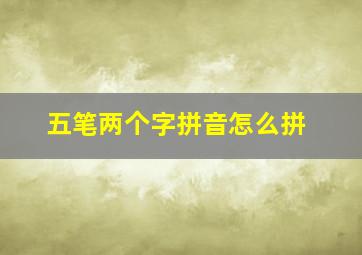 五笔两个字拼音怎么拼