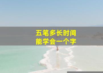 五笔多长时间能学会一个字