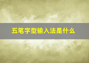 五笔字型输入法是什么