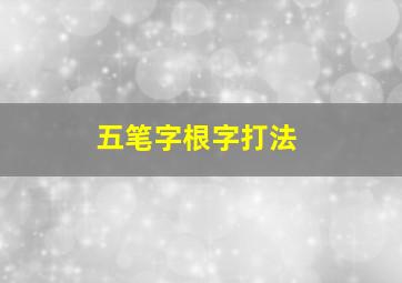 五笔字根字打法